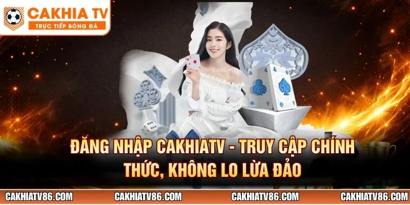 Đăng Nhập CakhiaTV - Truy Cập Chính Thức, Không Lo Lừa Đảo