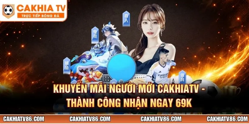 Khuyến Mãi Người Mới CakhiaTV - Thành Công Nhận Ngay 69K
