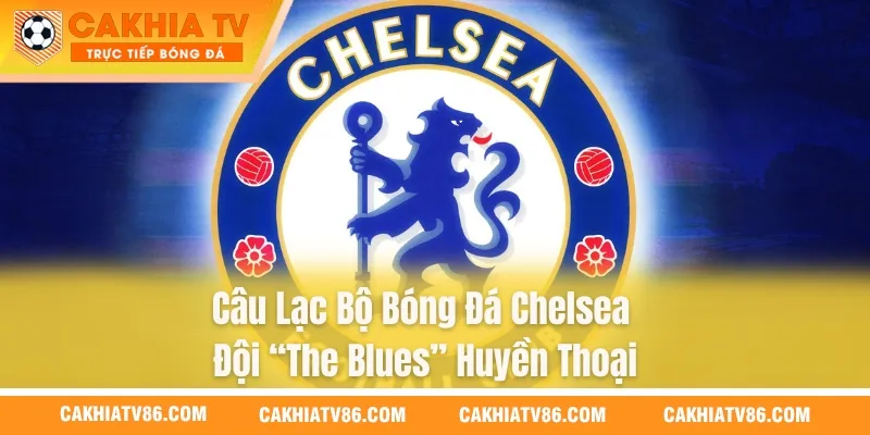 Câu Lạc Bộ Bóng Đá Chelsea – Đội “The Blues” Huyền Thoại